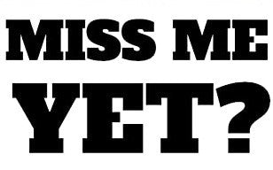 Miss Me Yet? Bumper Sticker