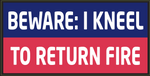 Beware: I Kneel To Return Fire - Bumper Sticker